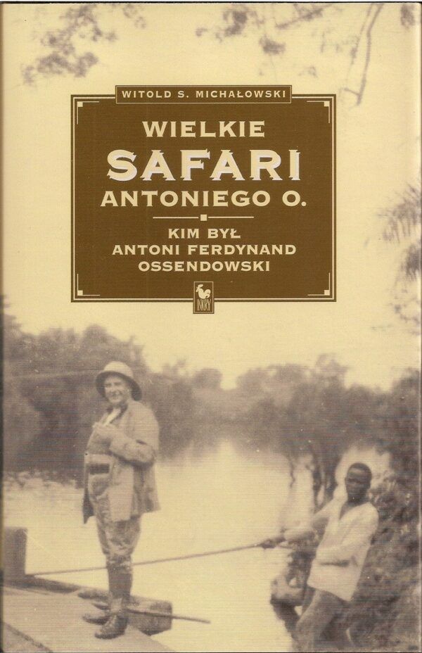 Wielkie safari Antoniego O. Kim był Antoni Ferdynand Ossendowski?